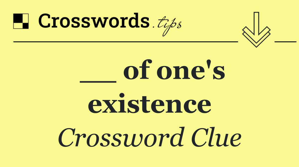 __ of one's existence