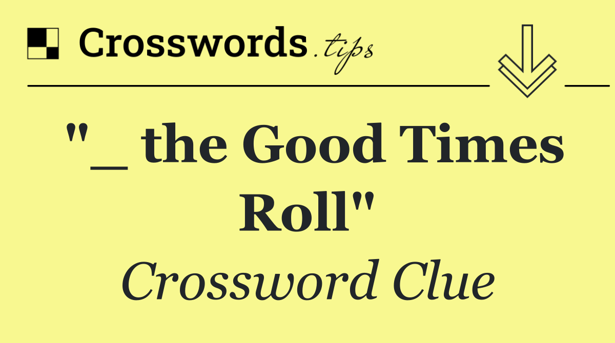 "_ the Good Times Roll"