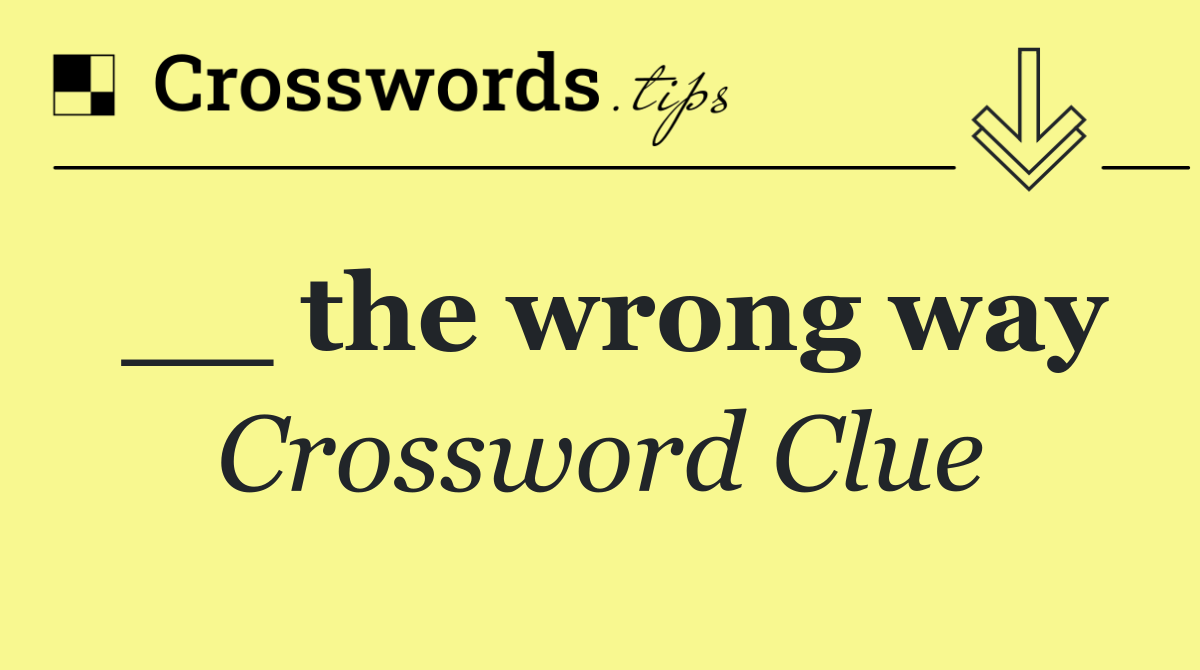 __ the wrong way