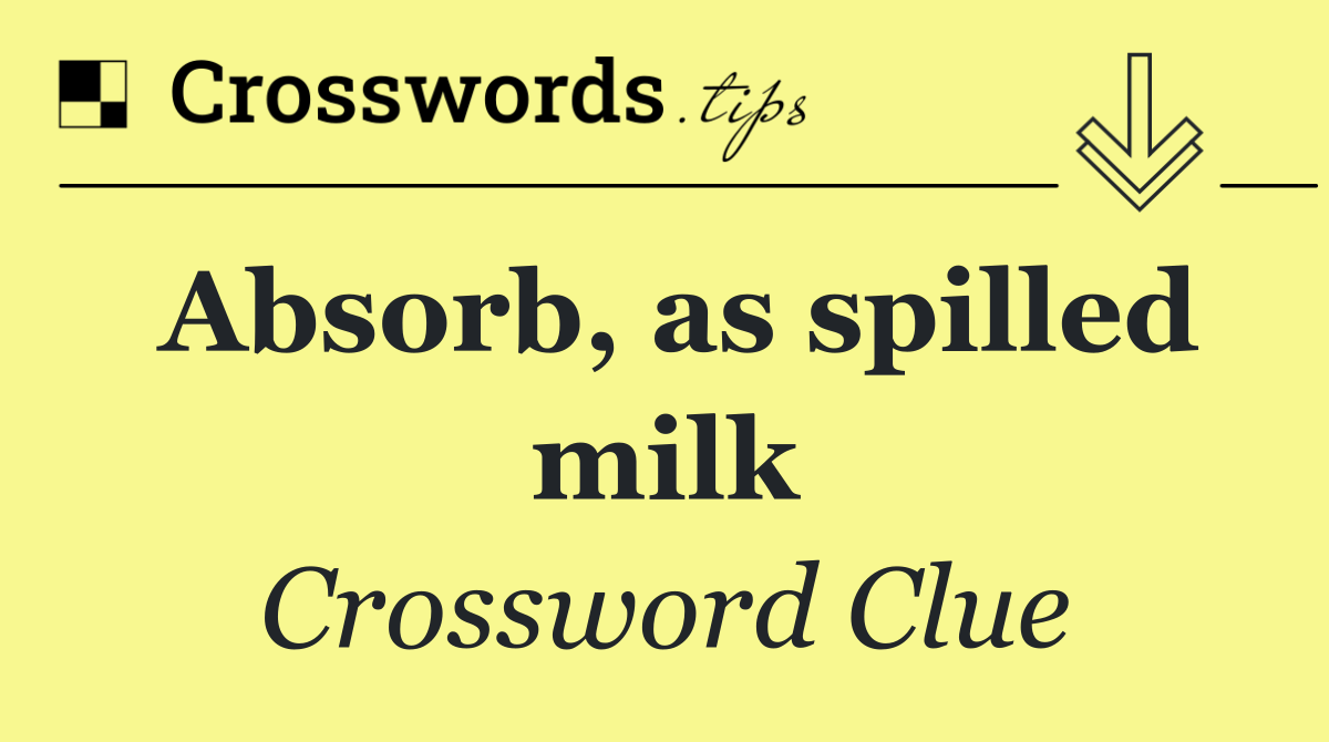 Absorb, as spilled milk