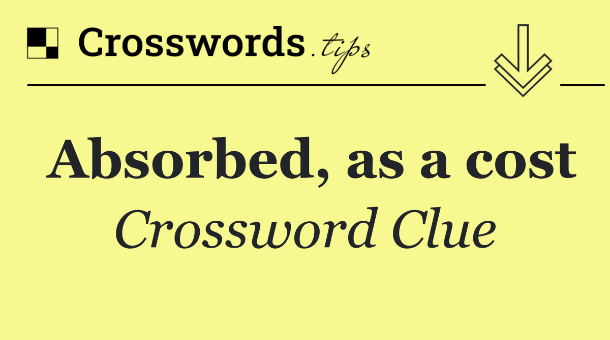 Absorbed, as a cost