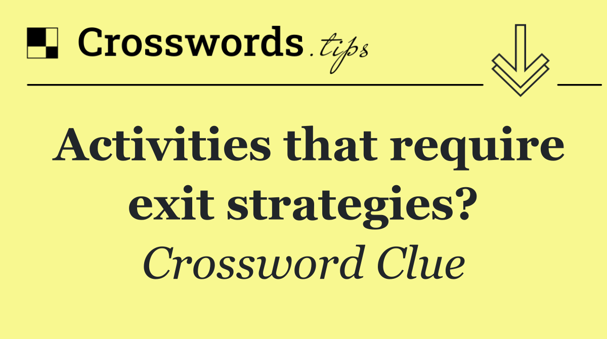 Activities that require exit strategies?