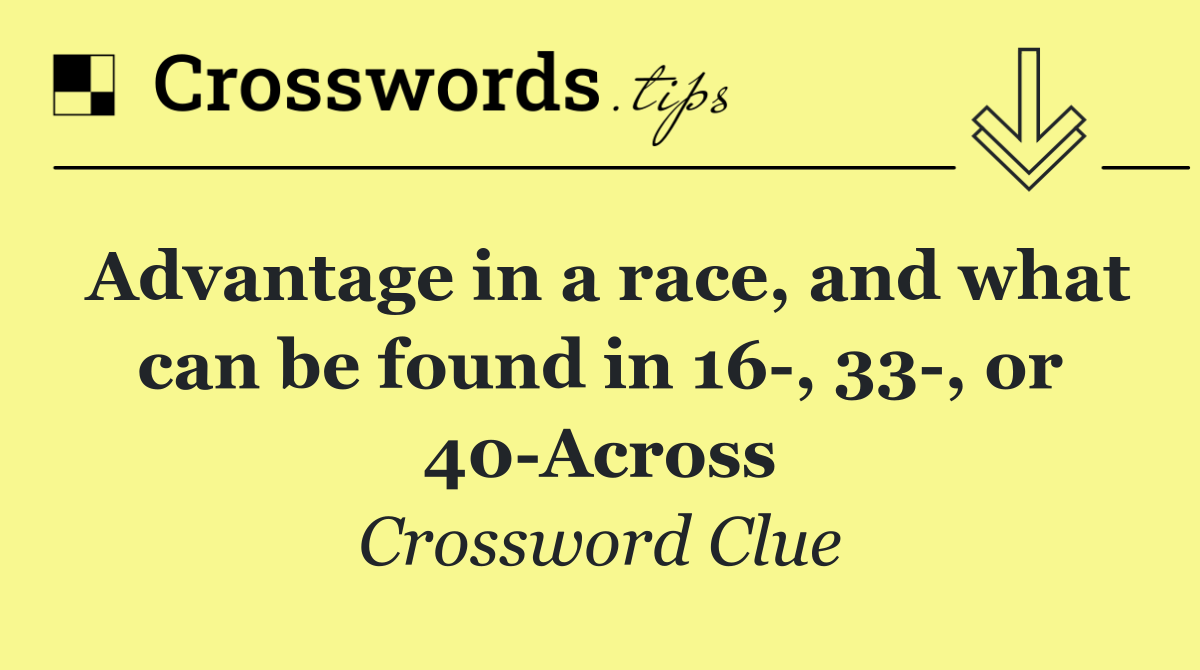 Advantage in a race, and what can be found in 16 , 33 , or 40 Across