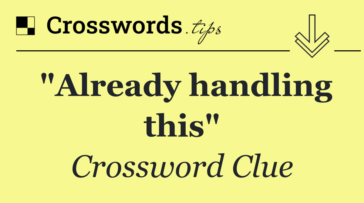 "Already handling this"