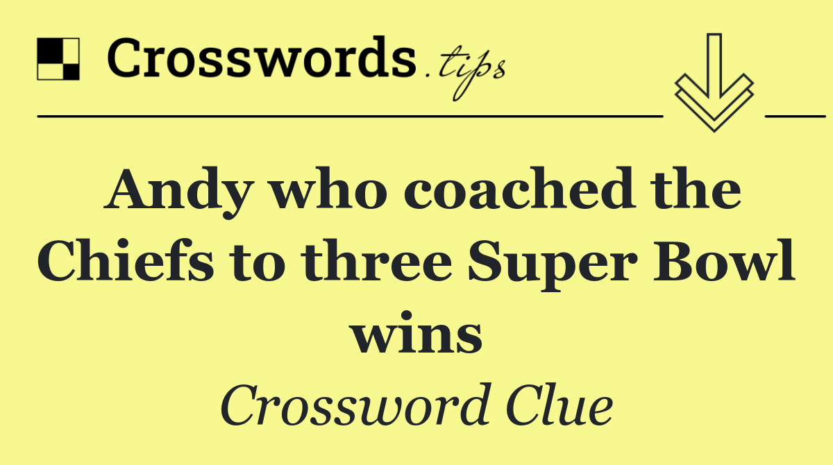 Andy who coached the Chiefs to three Super Bowl wins