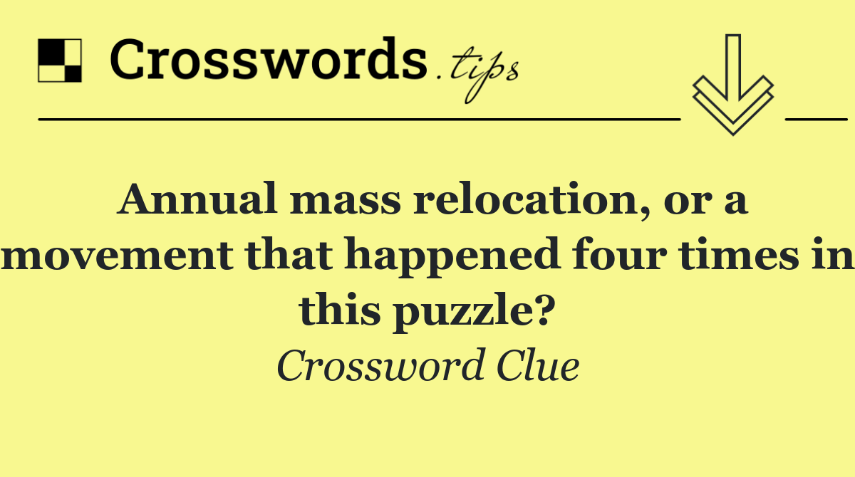 Annual mass relocation, or a movement that happened four times in this puzzle?