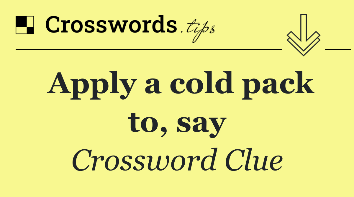 Apply a cold pack to, say
