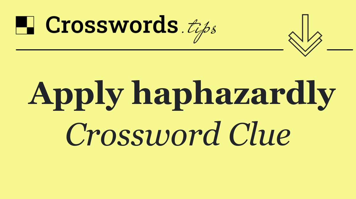 Apply haphazardly
