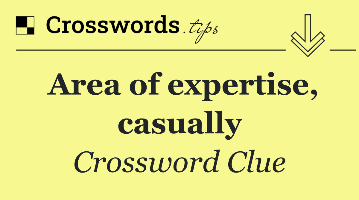 Area of expertise, casually