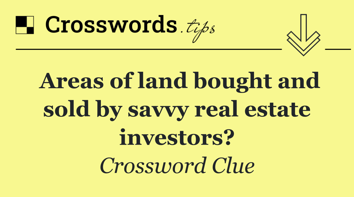 Areas of land bought and sold by savvy real estate investors?