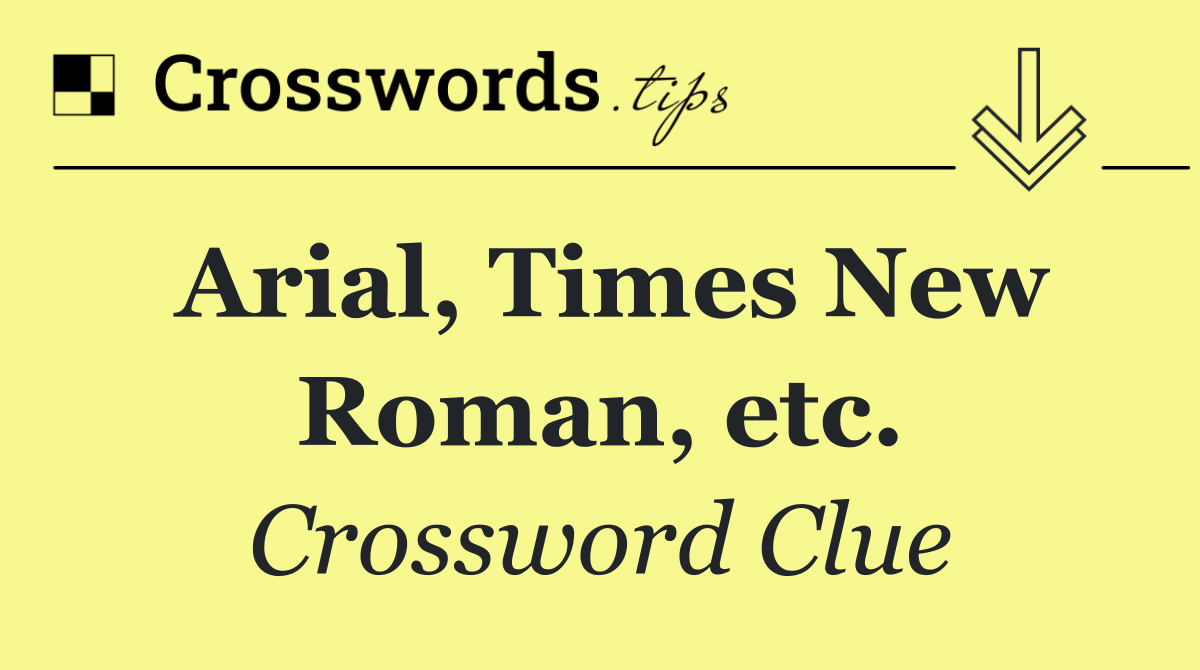 Arial, Times New Roman, etc.