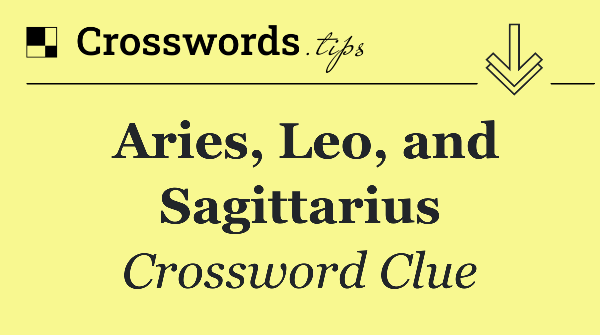 Aries, Leo, and Sagittarius