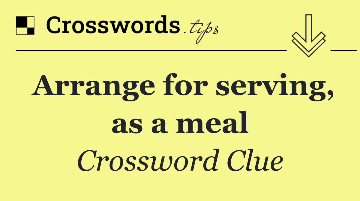 Arrange for serving, as a meal