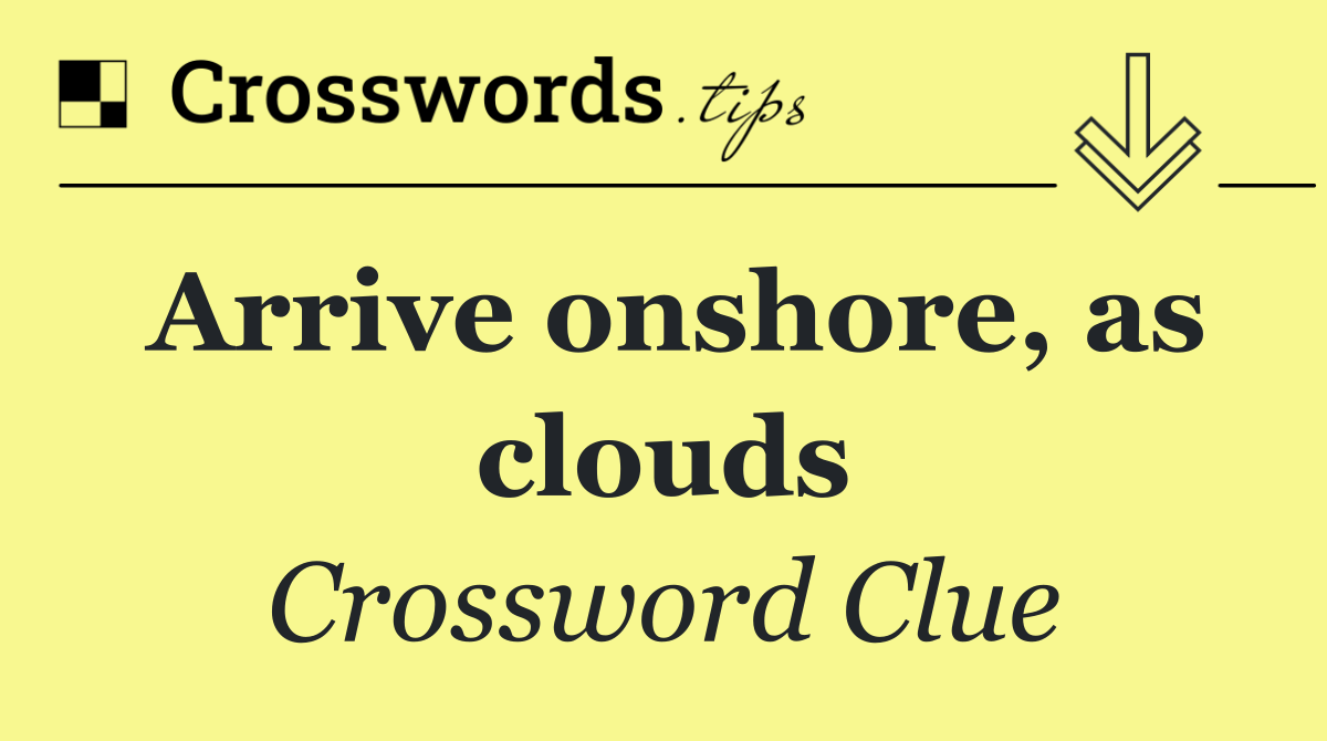 Arrive onshore, as clouds