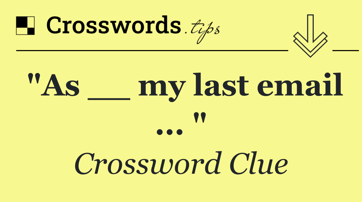 "As __ my last email ... "
