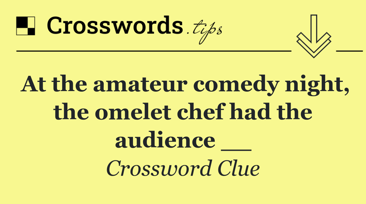 At the amateur comedy night, the omelet chef had the audience __