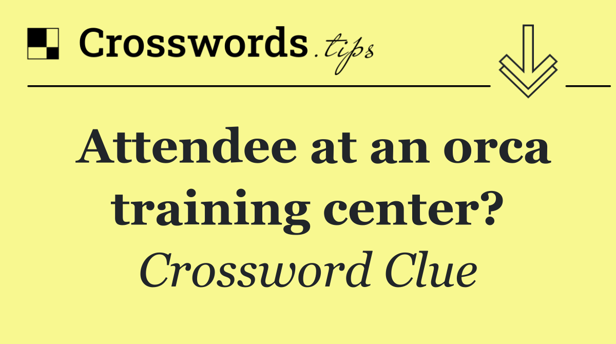 Attendee at an orca training center?