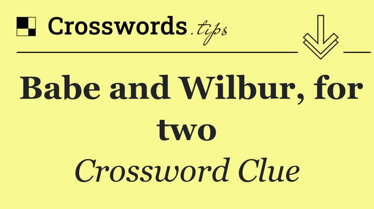 Babe and Wilbur, for two