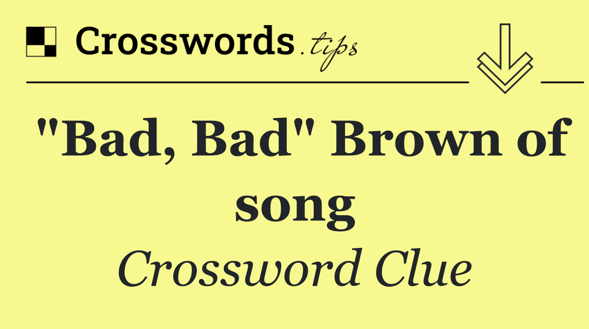 "Bad, Bad" Brown of song