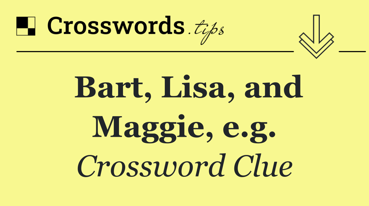 Bart, Lisa, and Maggie, e.g.