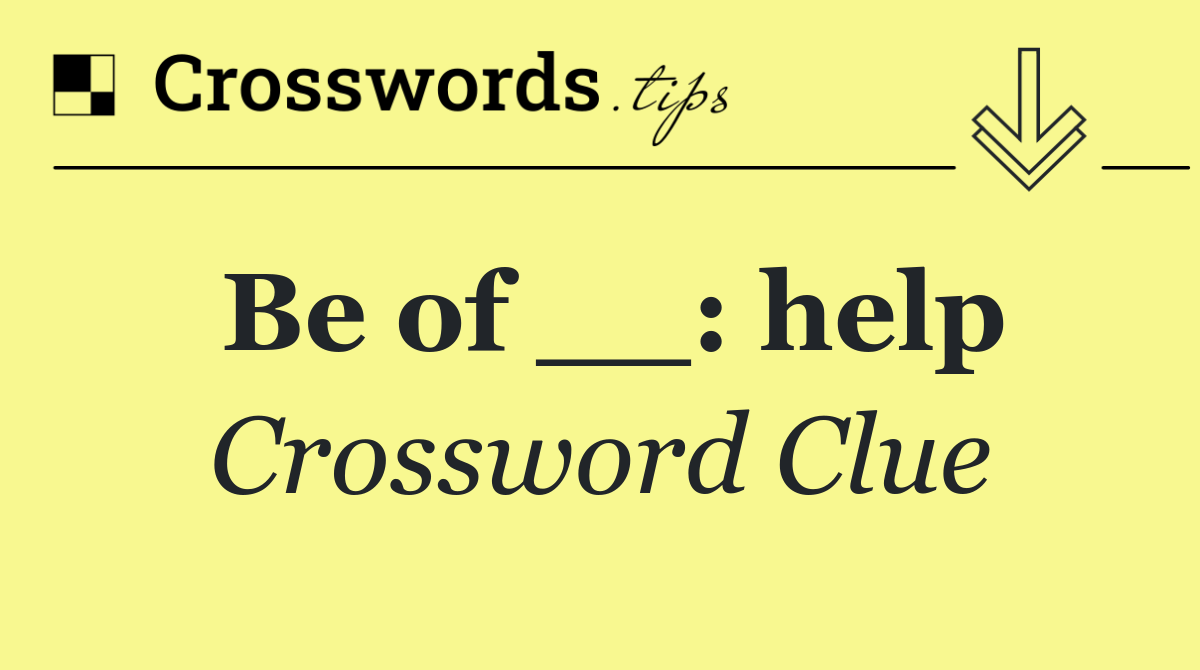 Be of __: help