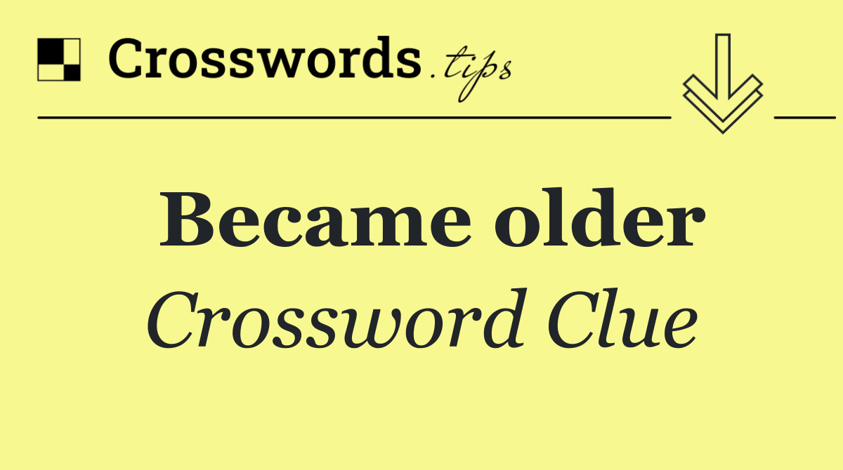 Became older