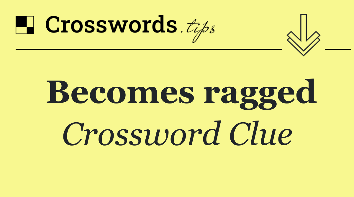 Becomes ragged