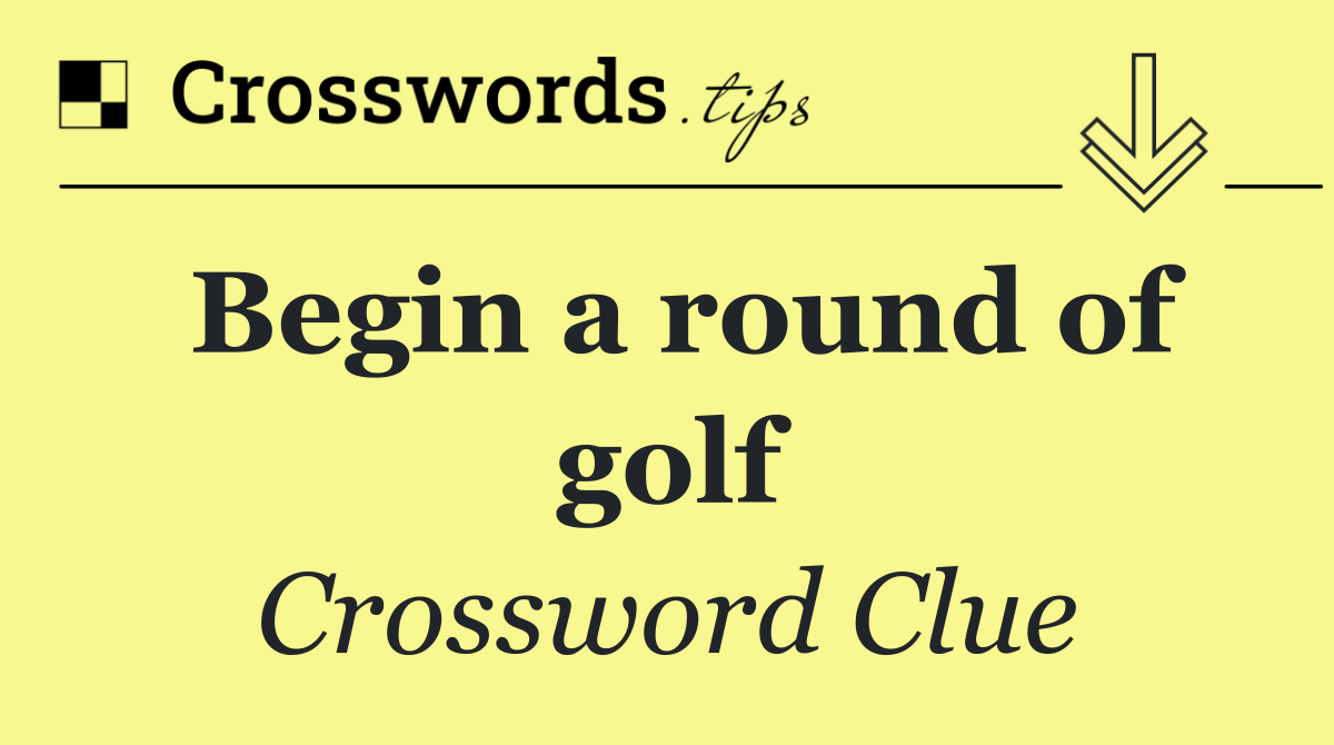 Begin a round of golf