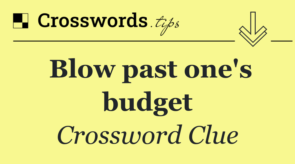 Blow past one's budget