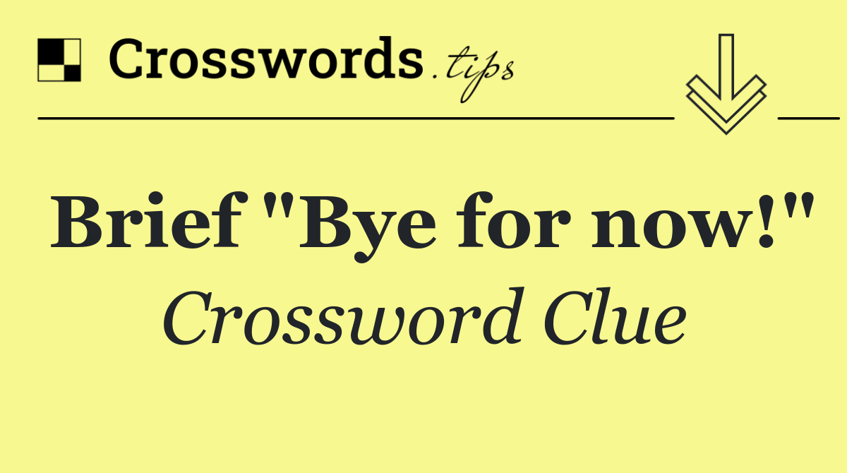 Brief "Bye for now!"