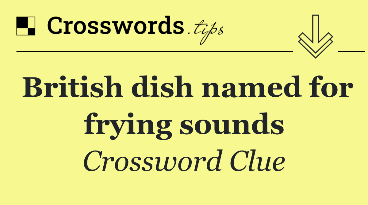 British dish named for frying sounds