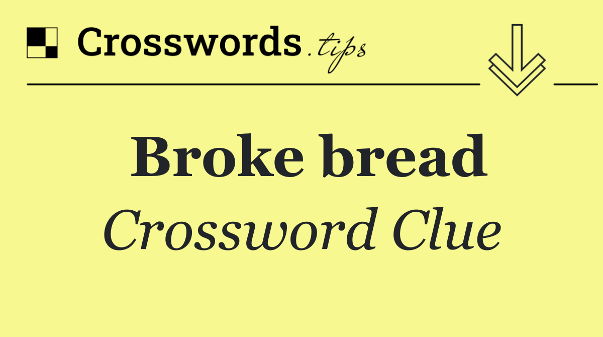 Broke bread