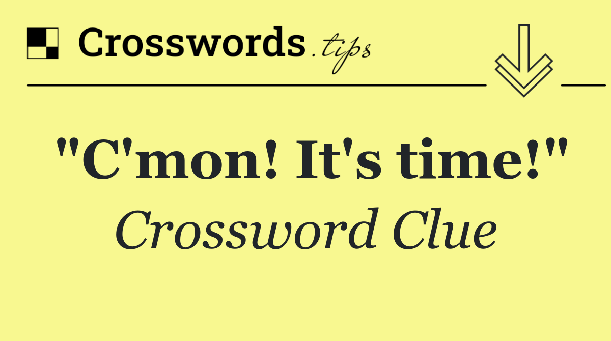 "C'mon! It's time!"