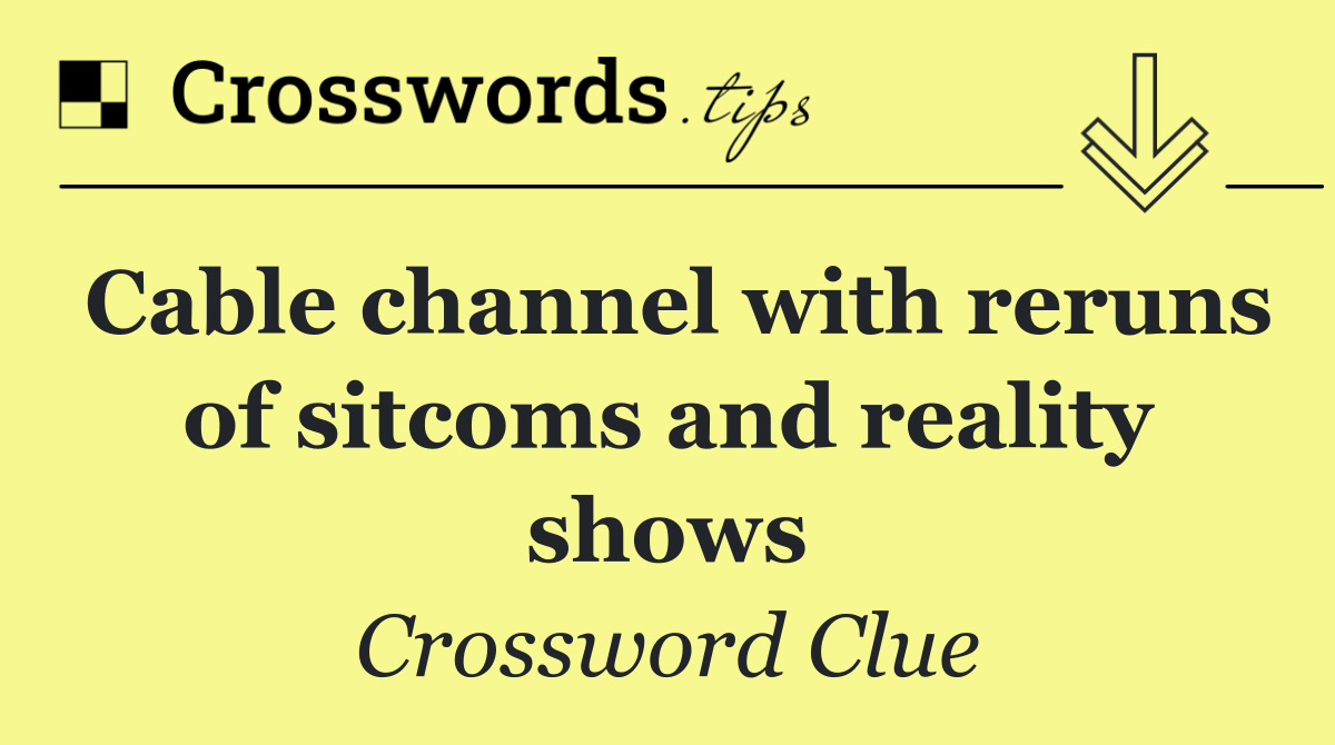 Cable channel with reruns of sitcoms and reality shows