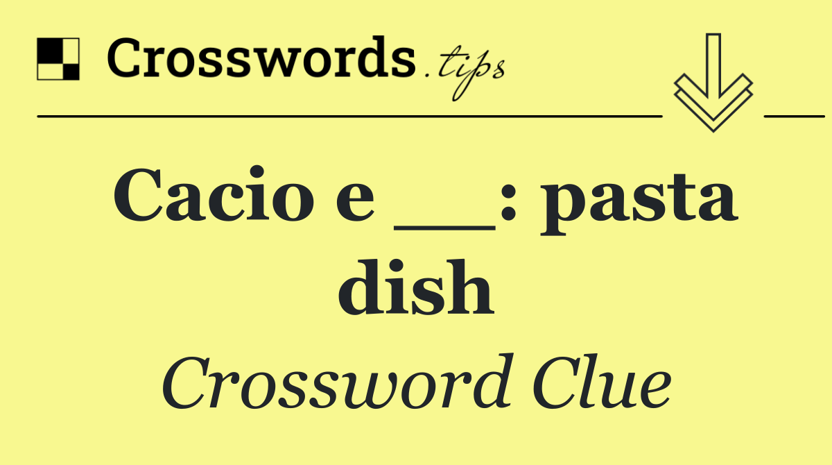 Cacio e __: pasta dish