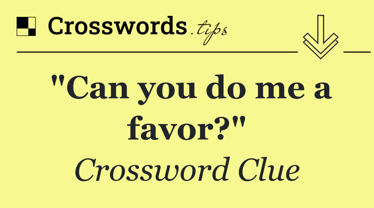 "Can you do me a favor?"