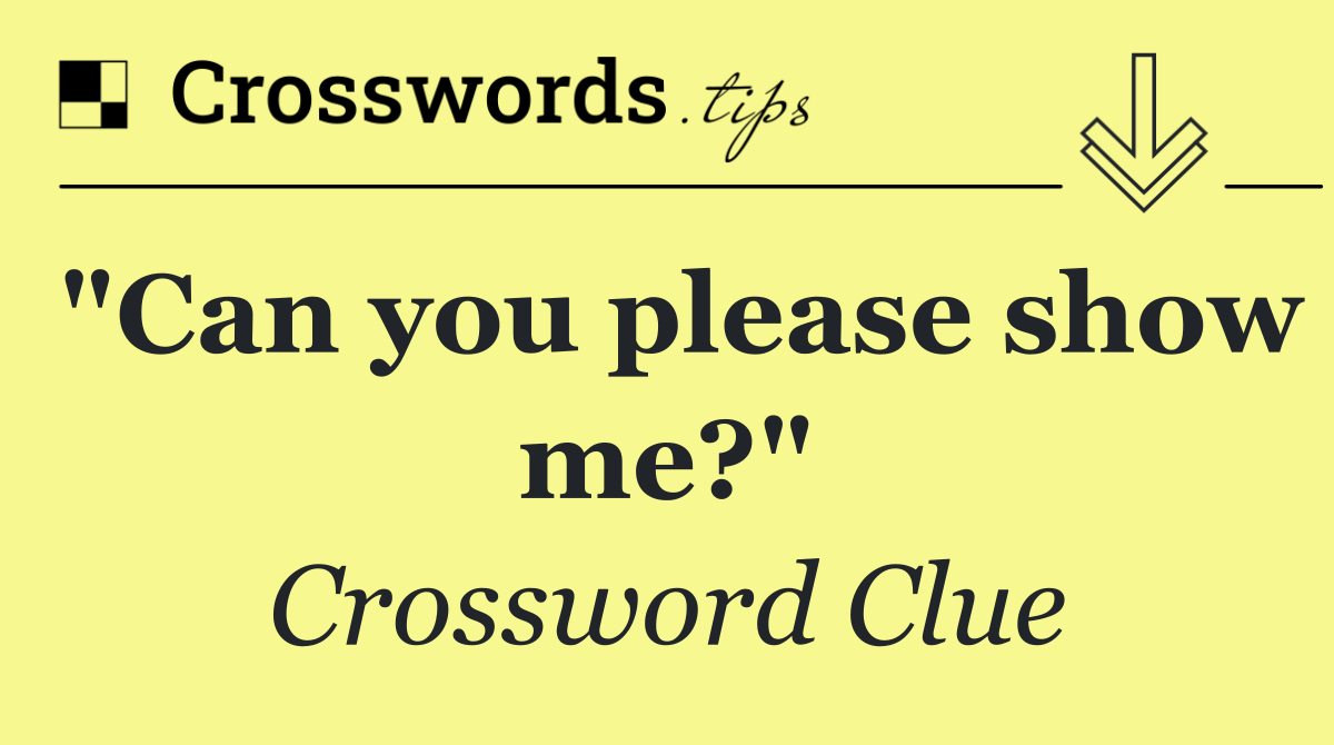 "Can you please show me?"