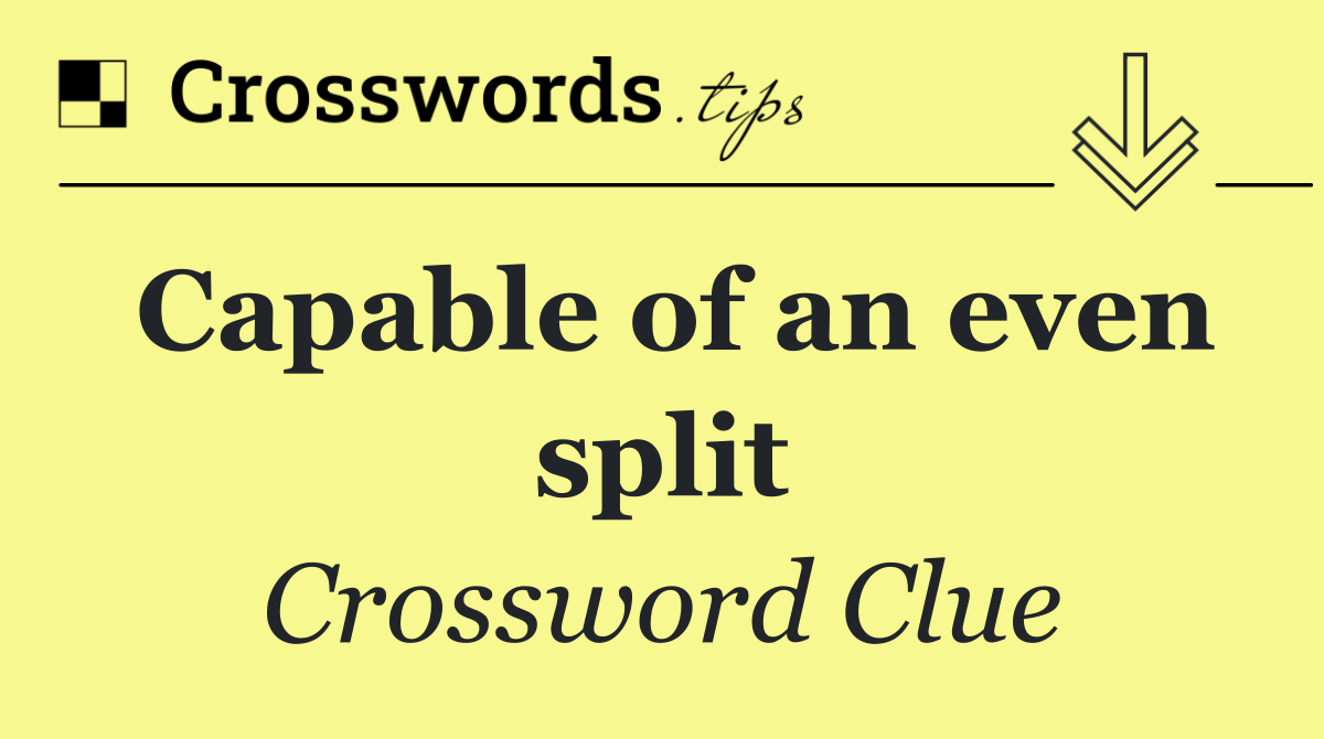 Capable of an even split