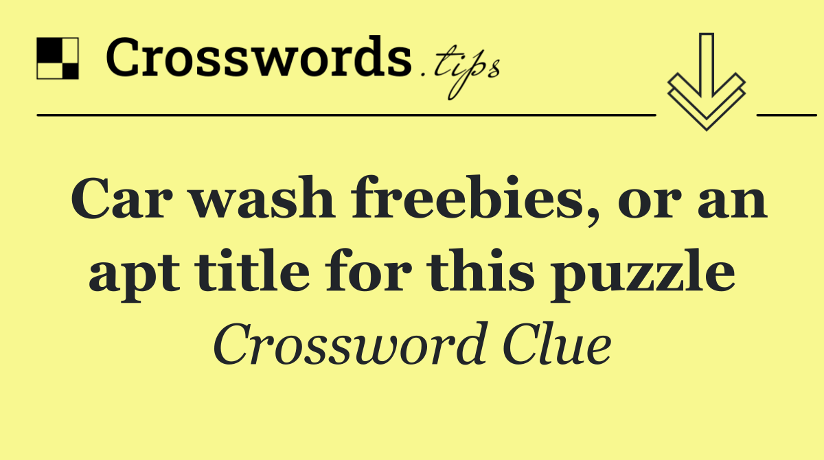 Car wash freebies, or an apt title for this puzzle