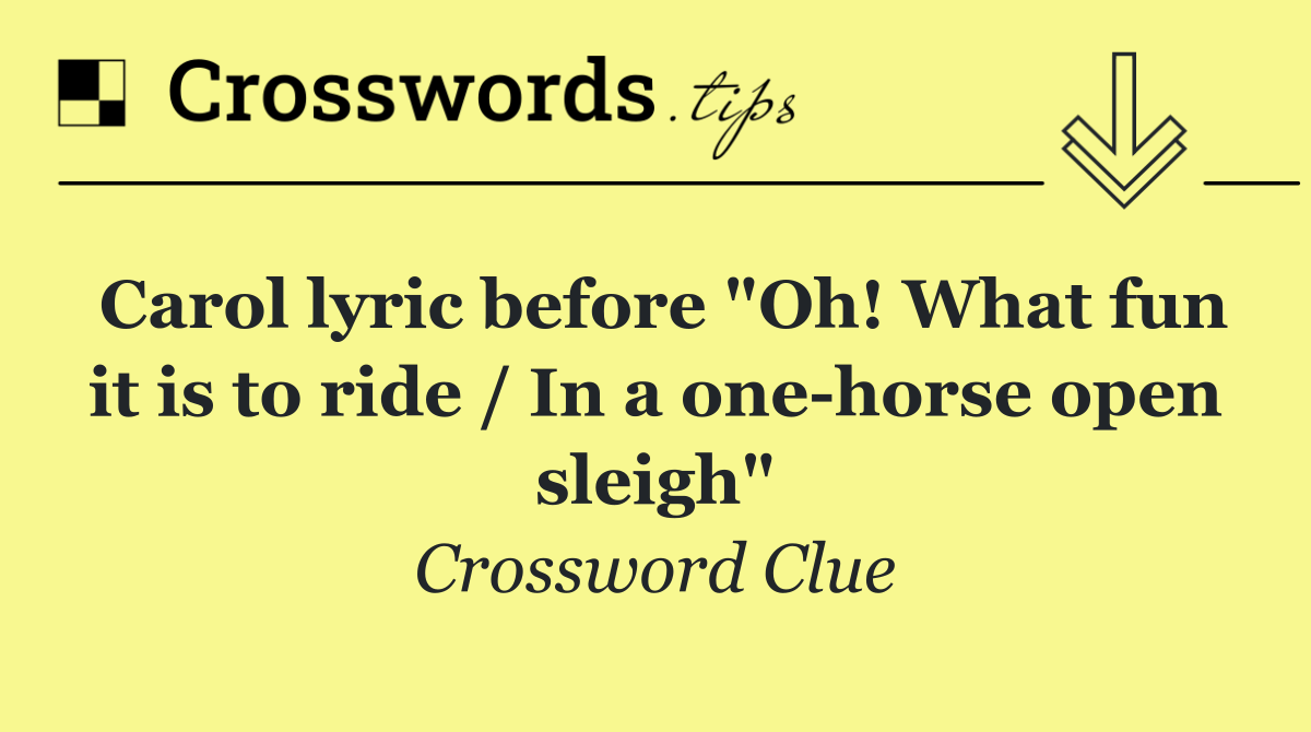 Carol lyric before "Oh! What fun it is to ride / In a one horse open sleigh"