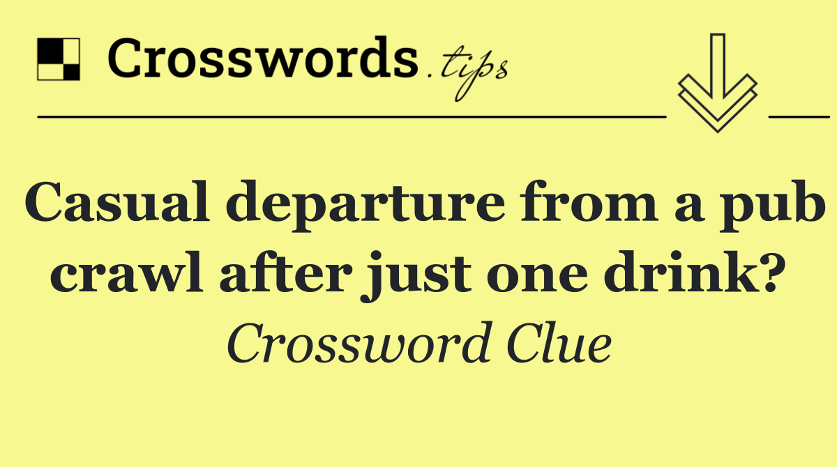Casual departure from a pub crawl after just one drink?