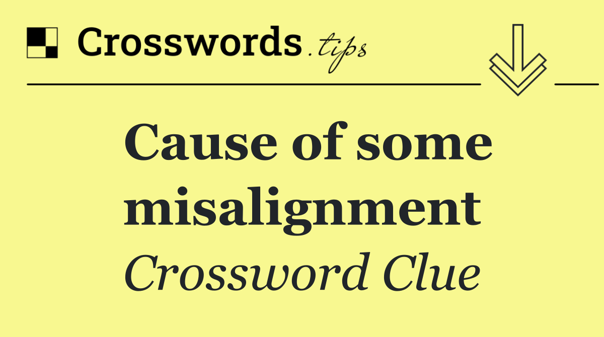 Cause of some misalignment