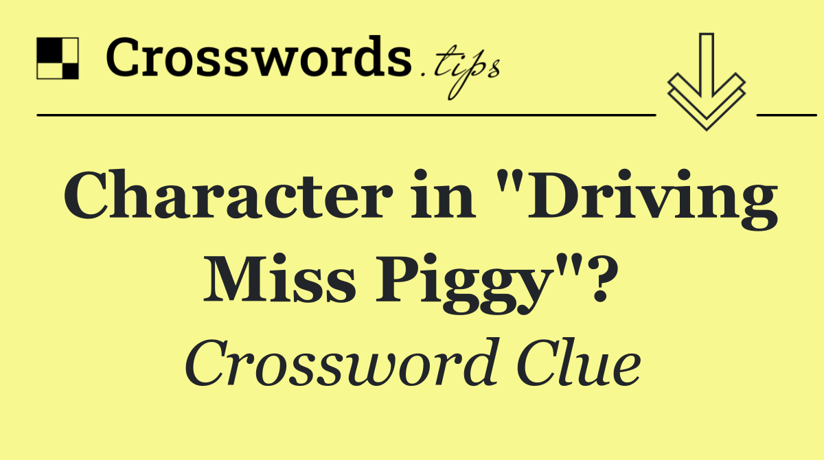 Character in "Driving Miss Piggy"?