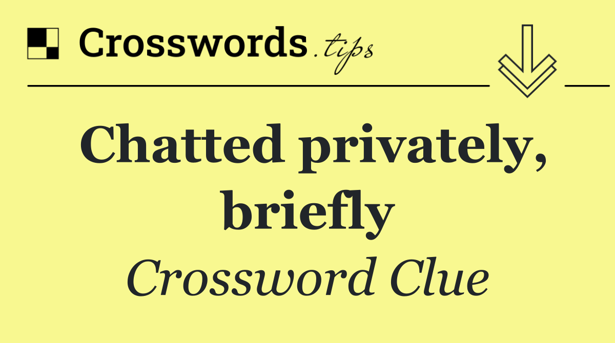 Chatted privately, briefly