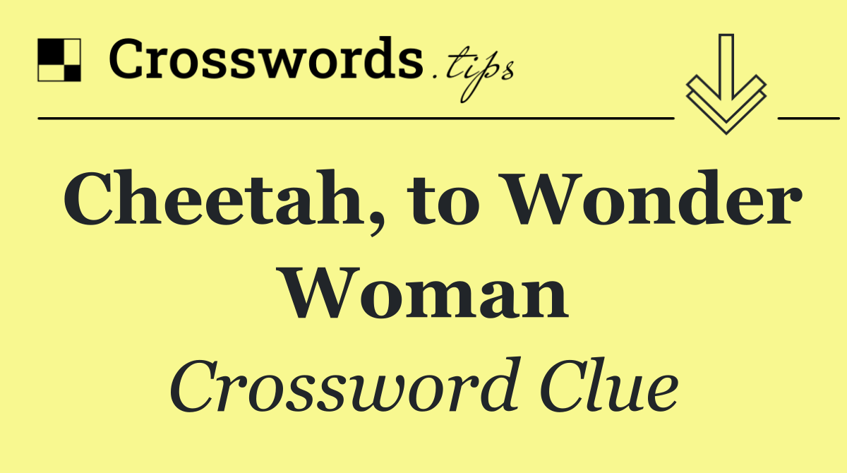 Cheetah, to Wonder Woman