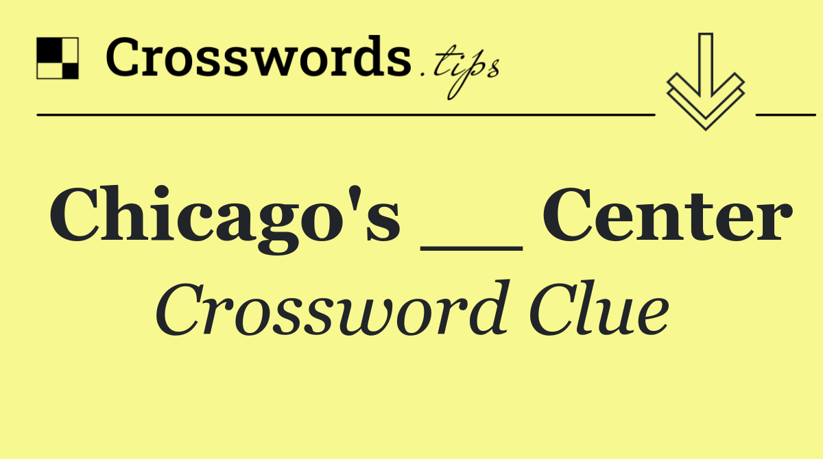 Chicago's __ Center