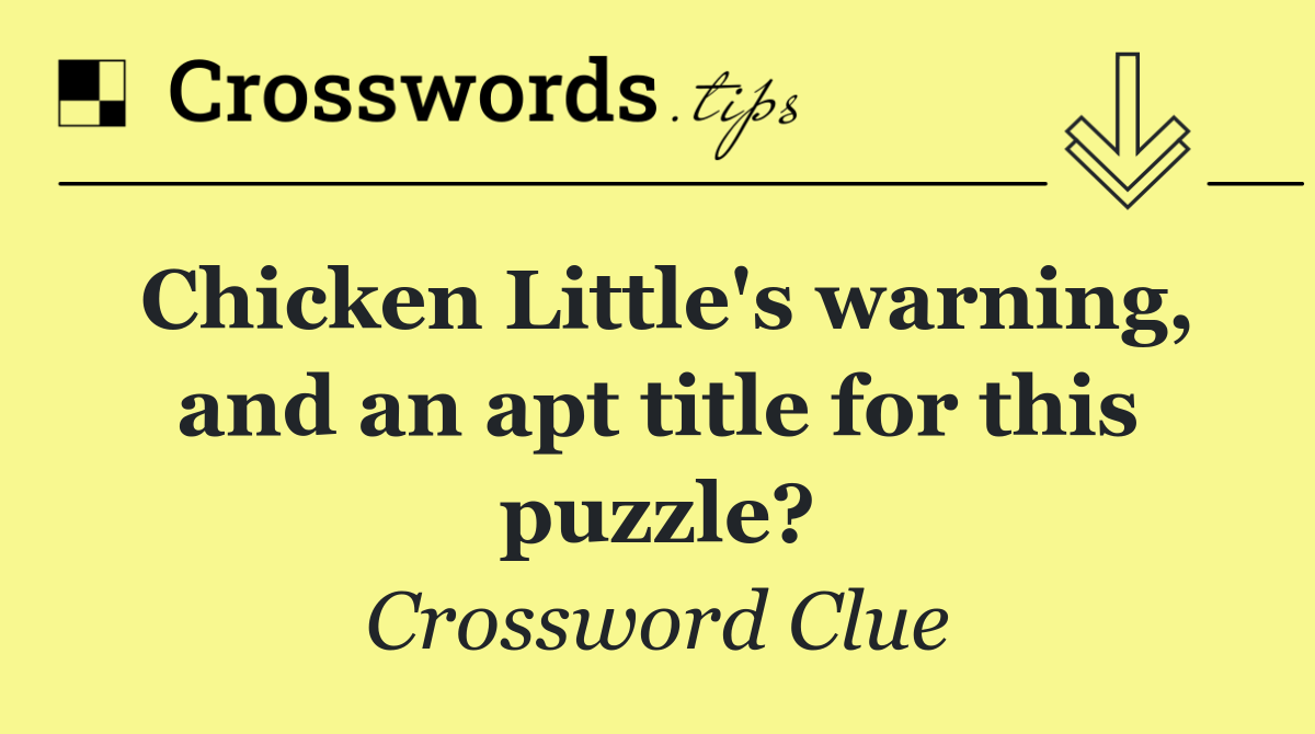 Chicken Little's warning, and an apt title for this puzzle?