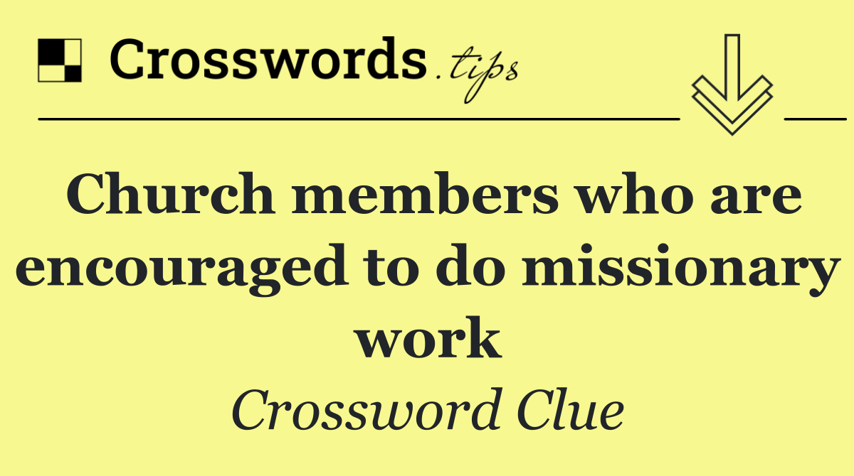 Church members who are encouraged to do missionary work