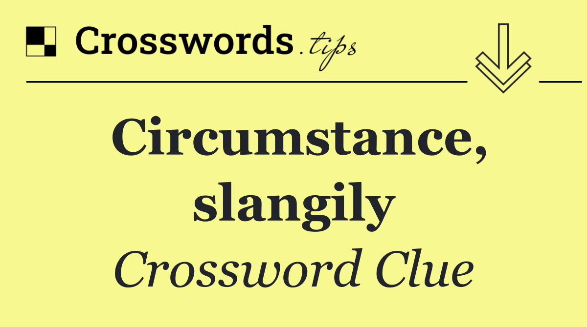 Circumstance, slangily