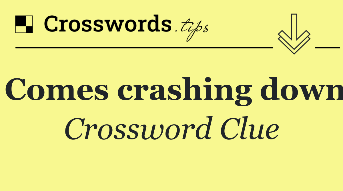 Comes crashing down
